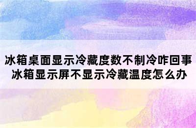 冰箱桌面显示冷藏度数不制冷咋回事 冰箱显示屏不显示冷藏温度怎么办